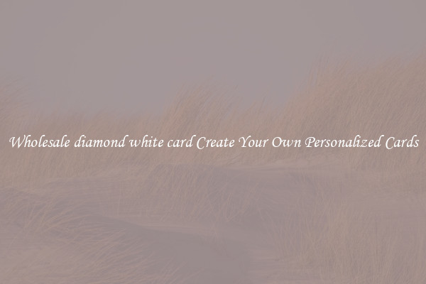 Wholesale diamond white card Create Your Own Personalized Cards