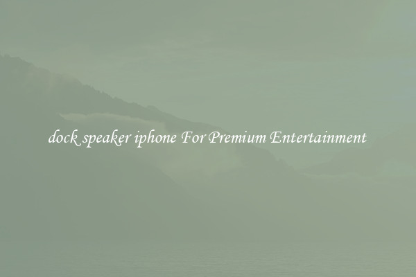 dock speaker iphone For Premium Entertainment 