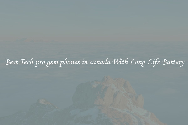 Best Tech-pro gsm phones in canada With Long-Life Battery