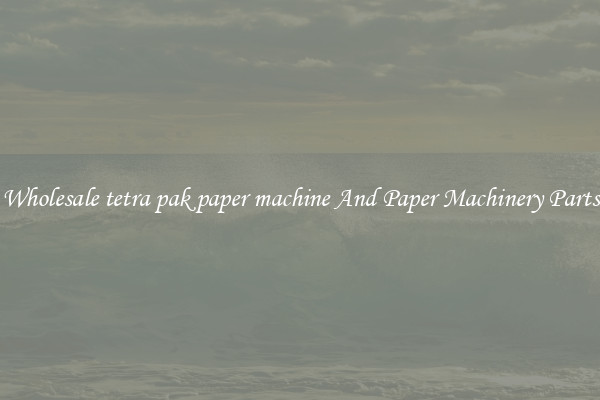 Wholesale tetra pak paper machine And Paper Machinery Parts