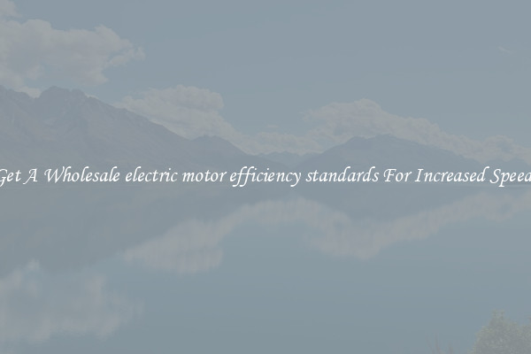 Get A Wholesale electric motor efficiency standards For Increased Speeds