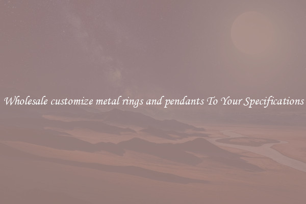 Wholesale customize metal rings and pendants To Your Specifications