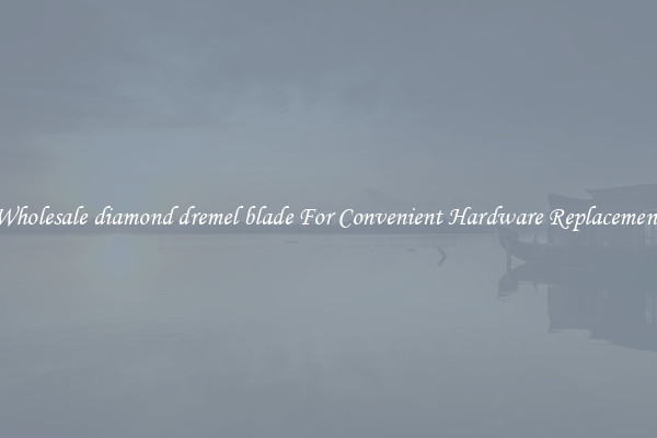 Wholesale diamond dremel blade For Convenient Hardware Replacement
