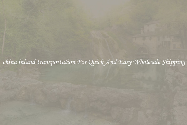 china inland transportation For Quick And Easy Wholesale Shipping