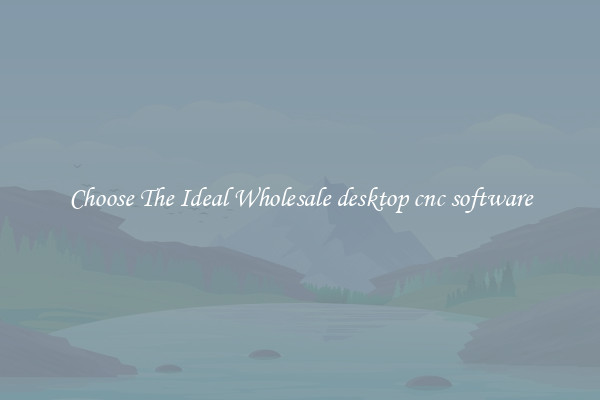 Choose The Ideal Wholesale desktop cnc software