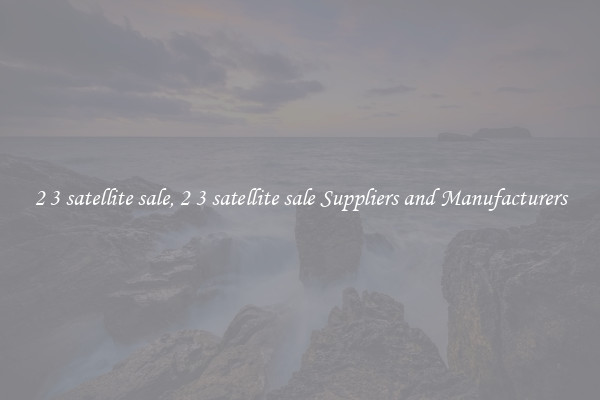 2 3 satellite sale, 2 3 satellite sale Suppliers and Manufacturers