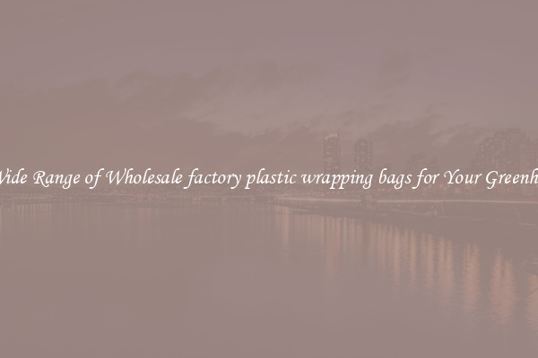A Wide Range of Wholesale factory plastic wrapping bags for Your Greenhouse