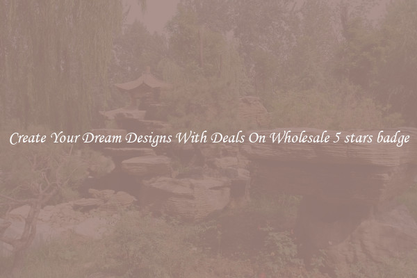 Create Your Dream Designs With Deals On Wholesale 5 stars badge