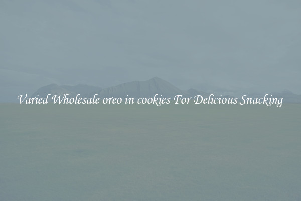 Varied Wholesale oreo in cookies For Delicious Snacking 