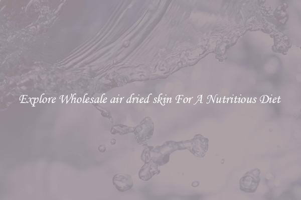 Explore Wholesale air dried skin For A Nutritious Diet 