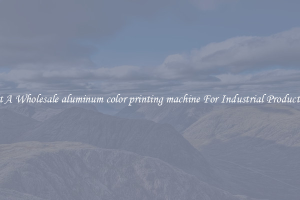 Get A Wholesale aluminum color printing machine For Industrial Production