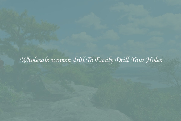 Wholesale women drill To Easily Drill Your Holes