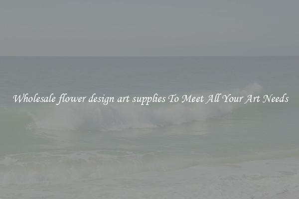 Wholesale flower design art supplies To Meet All Your Art Needs