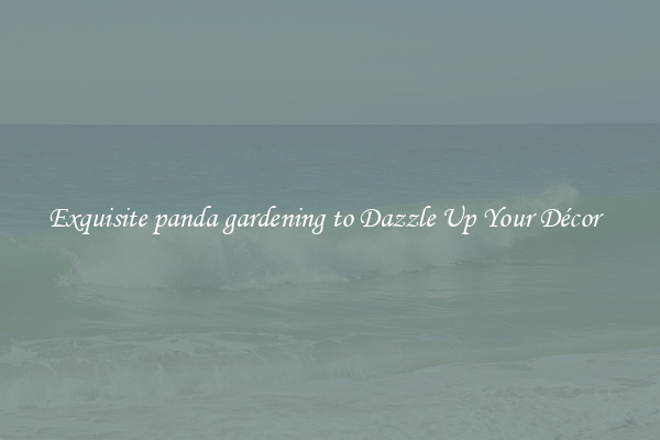 Exquisite panda gardening to Dazzle Up Your Décor  