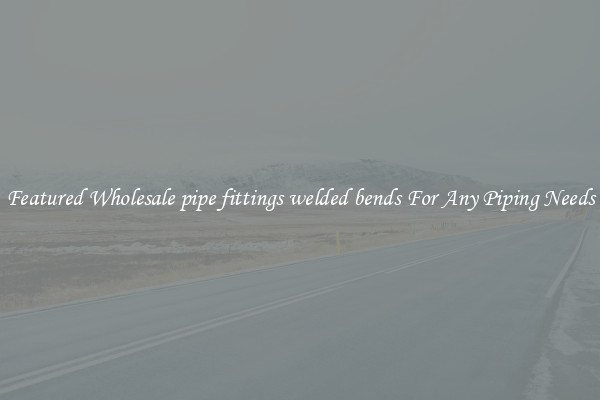 Featured Wholesale pipe fittings welded bends For Any Piping Needs
