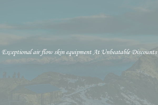 Exceptional air flow skin equipment At Unbeatable Discounts