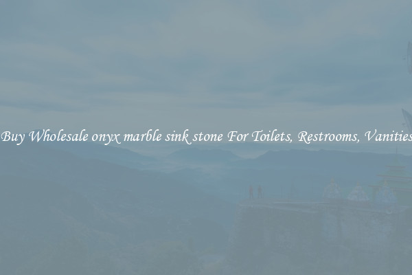 Buy Wholesale onyx marble sink stone For Toilets, Restrooms, Vanities