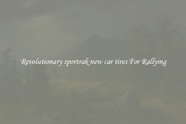 Revolutionary sportrak new car tires For Rallying