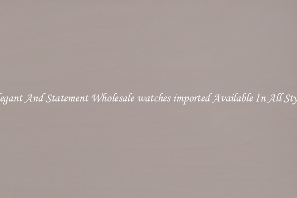 Elegant And Statement Wholesale watches imported Available In All Styles