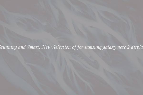 Stunning and Smart, New Selection of for samsung galaxy note 2 display