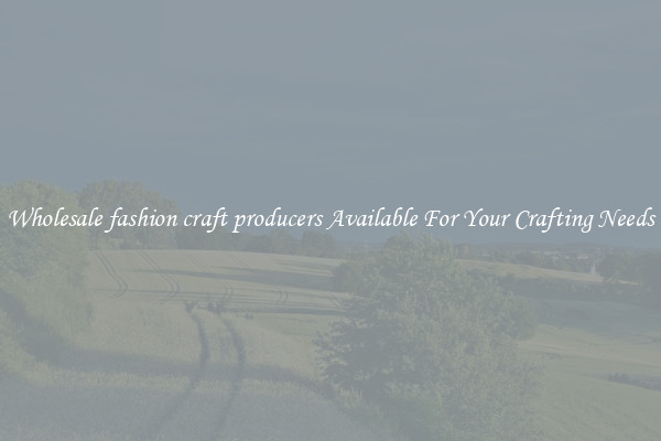 Wholesale fashion craft producers Available For Your Crafting Needs
