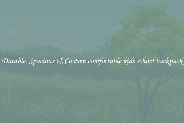 Durable, Spacious & Custom comfortable kids school backpack