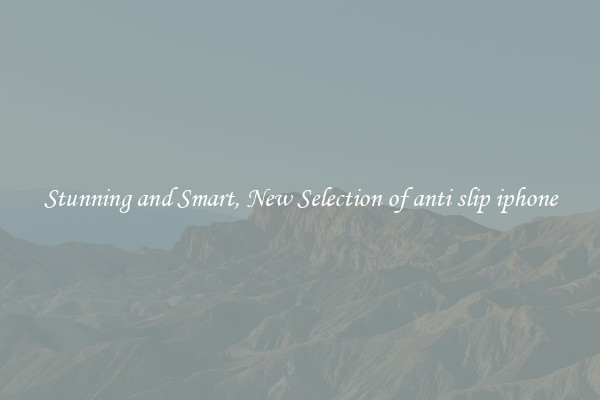 Stunning and Smart, New Selection of anti slip iphone