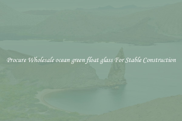 Procure Wholesale ocean green float glass For Stable Construction