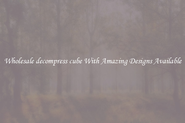 Wholesale decompress cube With Amazing Designs Available