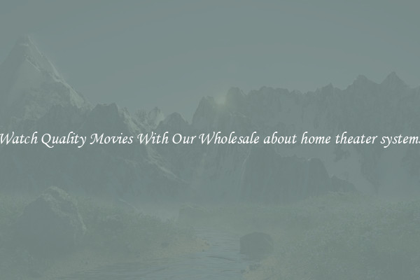 Watch Quality Movies With Our Wholesale about home theater systems