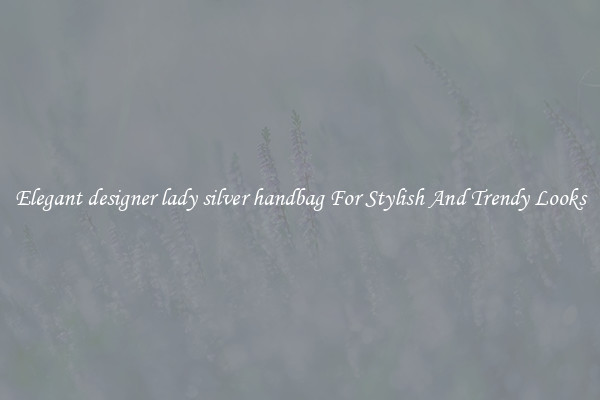 Elegant designer lady silver handbag For Stylish And Trendy Looks
