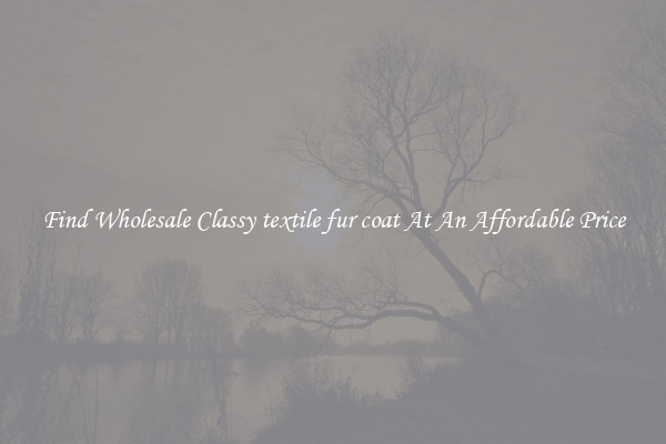 Find Wholesale Classy textile fur coat At An Affordable Price