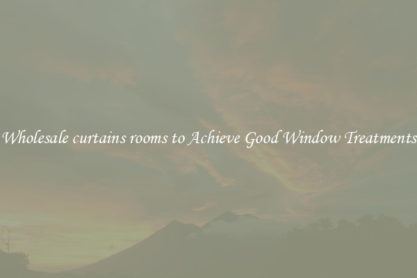 Wholesale curtains rooms to Achieve Good Window Treatments