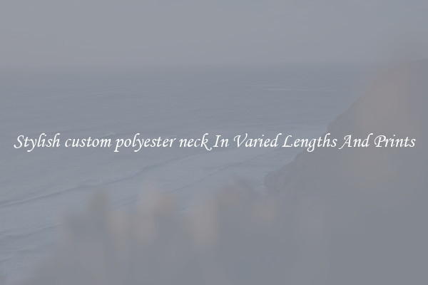 Stylish custom polyester neck In Varied Lengths And Prints