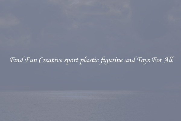 Find Fun Creative sport plastic figurine and Toys For All