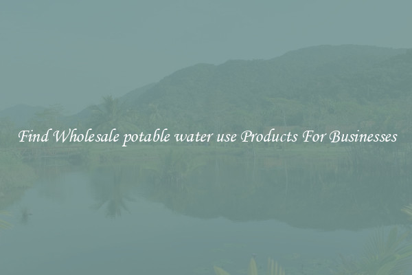 Find Wholesale potable water use Products For Businesses
