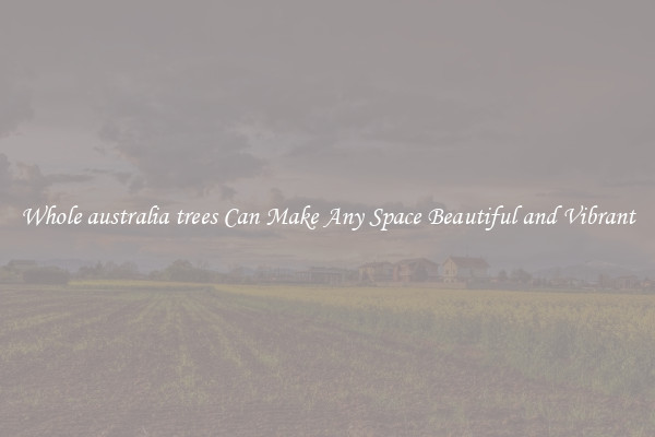 Whole australia trees Can Make Any Space Beautiful and Vibrant