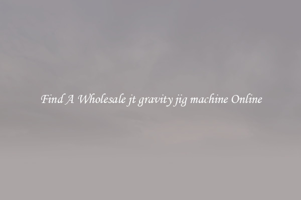 Find A Wholesale jt gravity jig machine Online