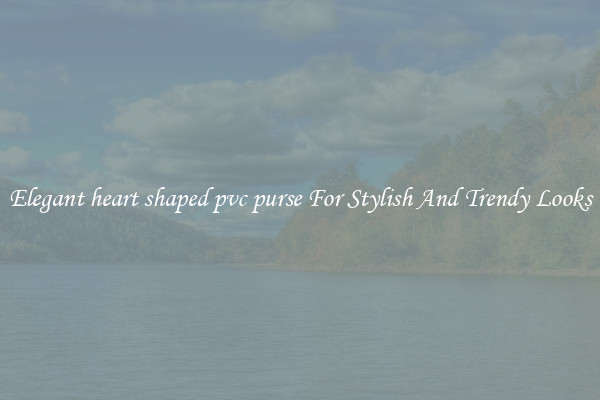 Elegant heart shaped pvc purse For Stylish And Trendy Looks