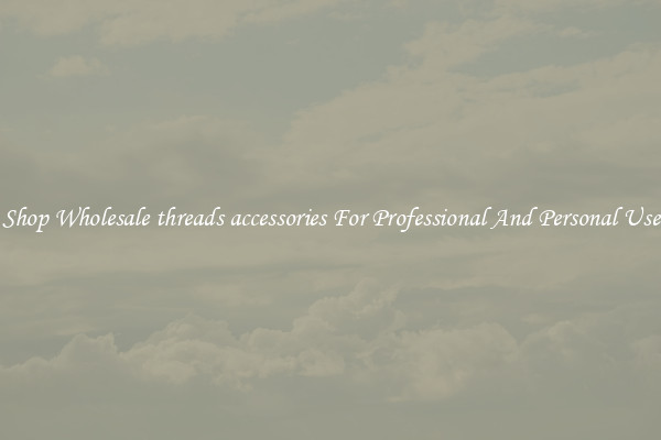 Shop Wholesale threads accessories For Professional And Personal Use