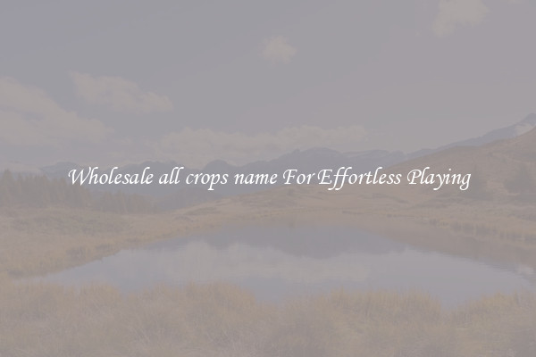 Wholesale all crops name For Effortless Playing