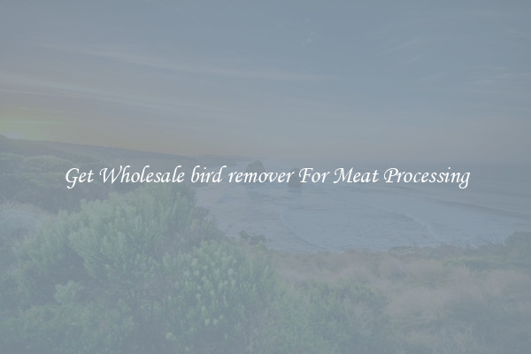 Get Wholesale bird remover For Meat Processing
