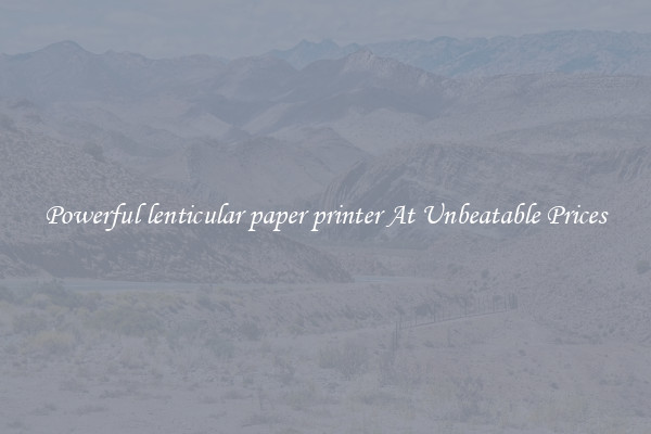 Powerful lenticular paper printer At Unbeatable Prices