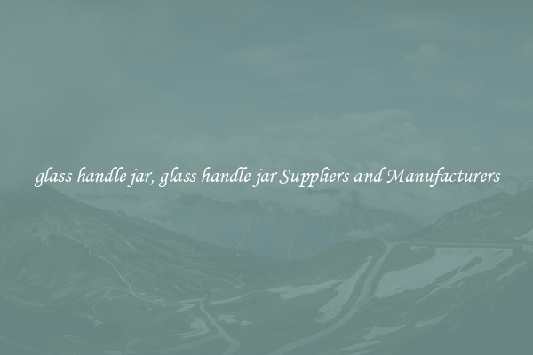 glass handle jar, glass handle jar Suppliers and Manufacturers