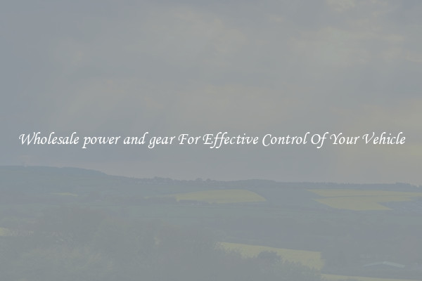 Wholesale power and gear For Effective Control Of Your Vehicle