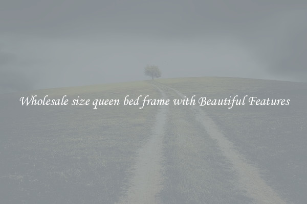 Wholesale size queen bed frame with Beautiful Features