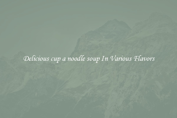 Delicious cup a noodle soup In Various Flavors