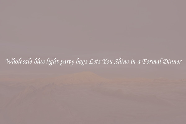 Wholesale blue light party bags Lets You Shine in a Formal Dinner