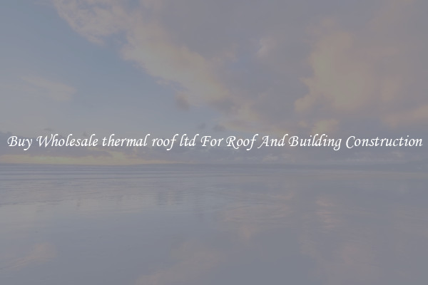 Buy Wholesale thermal roof ltd For Roof And Building Construction