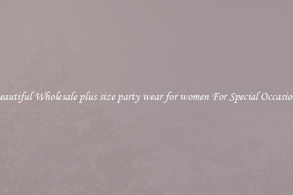 Beautiful Wholesale plus size party wear for women For Special Occasions